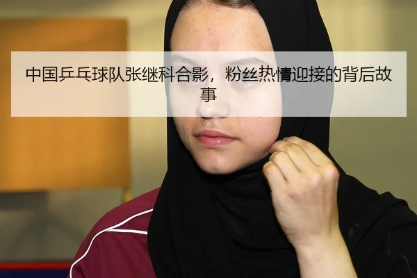 中国乒乓球队张继科合影，粉丝热情迎接的背后故事